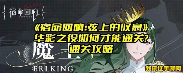 《宿命回响：弦上的叹息》华彩之役如何才能通关？通关攻略