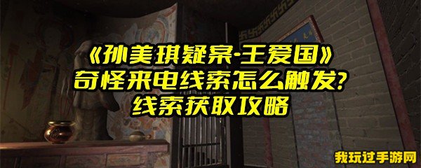 《孙美琪疑案-王爱国》奇怪来电线索怎么触发？线索获取攻略