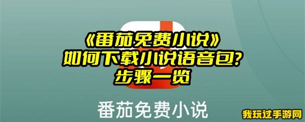 《番茄免费小说》如何下载小说语音包？步骤一览