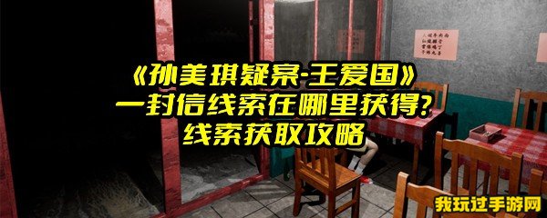 《孙美琪疑案-王爱国》一封信线索在哪里获得？线索获取攻略