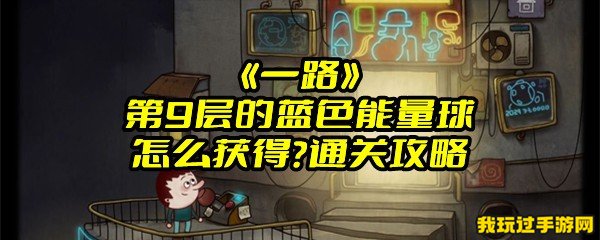 《一路》第9层的蓝色能量球怎么获得？通关攻略