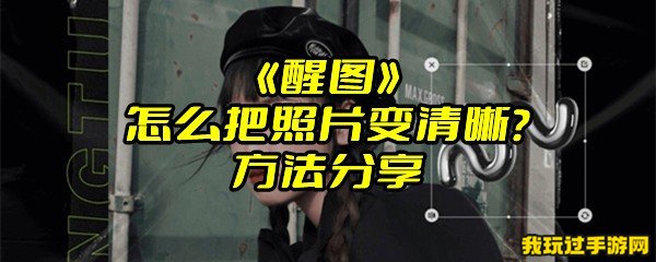 《醒图》怎么把照片变清晰？方法分享