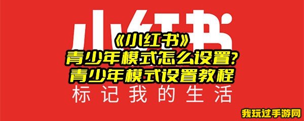 《小红书》青少年模式怎么设置？青少年模式设置教程