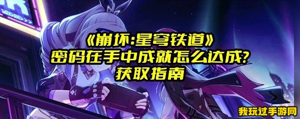 《崩坏：星穹铁道》密码在手中成就怎么达成？获取指南