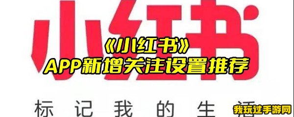 《小红书》APP新增关注设置推荐