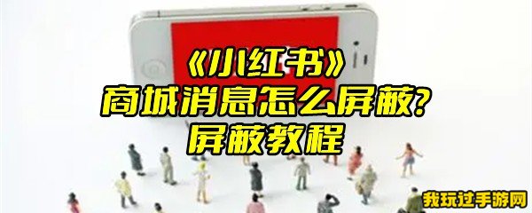 《小红书》商城消息怎么屏蔽？屏蔽教程