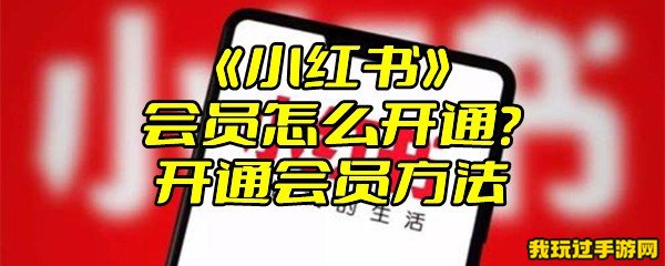 《小红书》会员怎么开通？开通会员方法