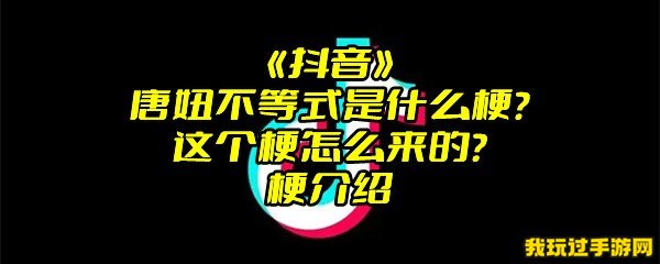 《抖音》唐妞不等式是什么梗？这个梗怎么来的？梗介绍