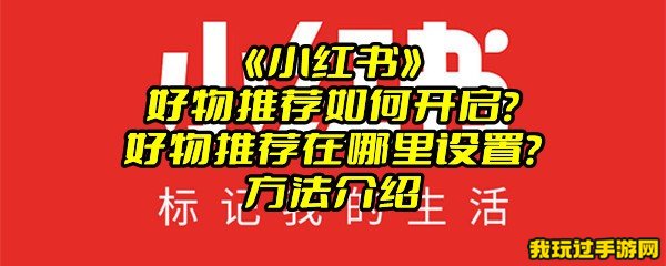 《小红书》好物推荐如何开启？好物推荐在哪里设置？方法介绍