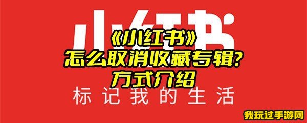 《小红书》怎么取消收藏专辑？方式介绍