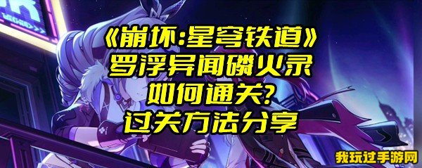 《崩坏：星穹铁道》罗浮异闻磷火录如何通关？过关方法分享