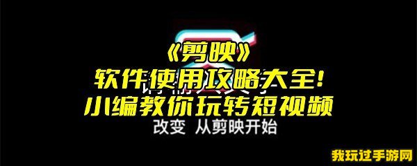 《剪映》软件使用攻略大全！小编教你玩转短视频