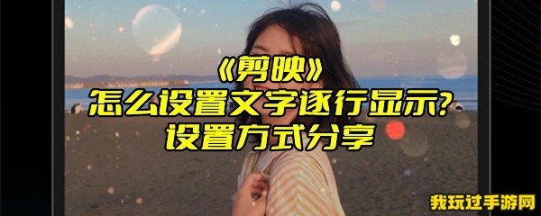 《剪映》怎么设置文字逐行显示？设置方式分享