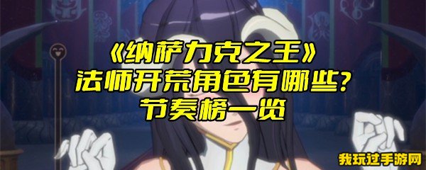 《纳萨力克之王》法师开荒角色有哪些？节奏榜一览