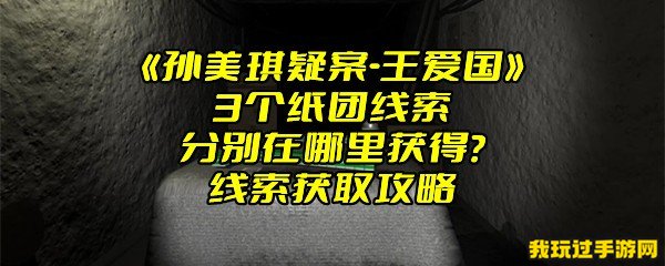 《孙美琪疑案-王爱国》3个纸团线索分别在哪里获得？线索获取攻略