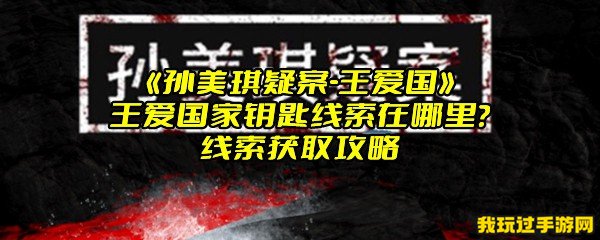 《孙美琪疑案-王爱国》王爱国家钥匙线索在哪里？线索获取攻略