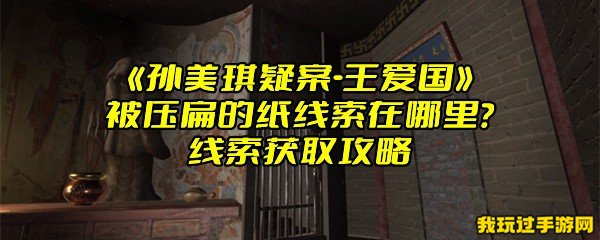 《孙美琪疑案-王爱国》被压扁的纸线索在哪里？线索获取攻略