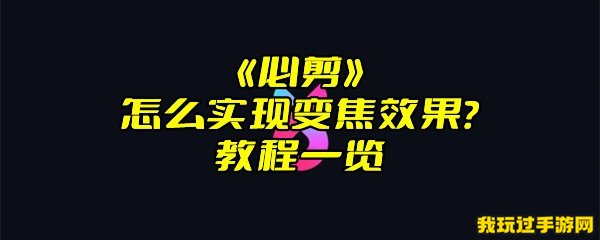 《必剪》怎么实现变焦效果？教程一览