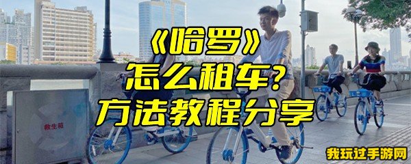 《哈啰》怎么租车？方法教程分享