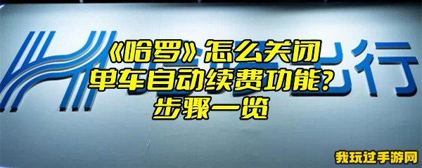 《哈啰》怎么关闭单车自动续费功能？步骤一览