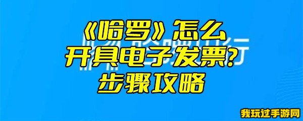 《哈啰》怎么开具电子发票？步骤攻略