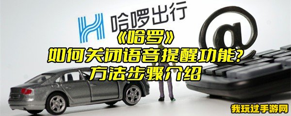 《哈啰》如何关闭语音提醒功能？方法步骤介绍