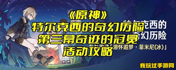 《原神》特尔克西的奇幻历险第三幕奇迹的冠冕活动攻略