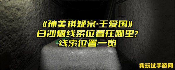 《孙美琪疑案-王爱国》白沙烟线索位置在哪里？线索位置一览