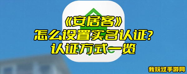 《安居客》怎么设置实名认证？认证方式一览