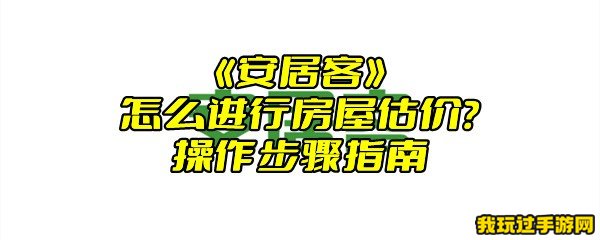 《安居客》怎么进行房屋估价？操作步骤指南