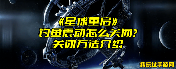 《星球重启》钓鱼震动怎么关闭？关闭方法介绍