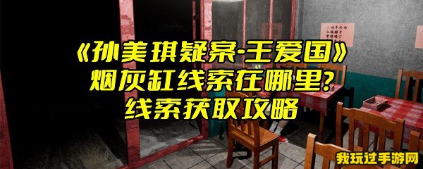 《孙美琪疑案-王爱国》烟灰缸线索在哪里？线索获取攻略