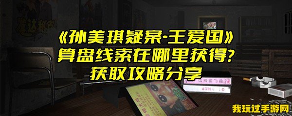 《孙美琪疑案-王爱国》算盘线索在哪里获得？获取攻略分享