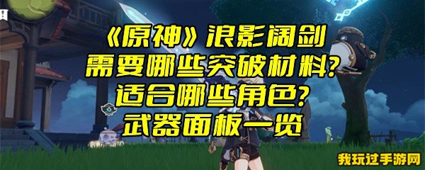 《原神》浪影阔剑需要哪些突破材料？适合哪些角色？武器面板一览