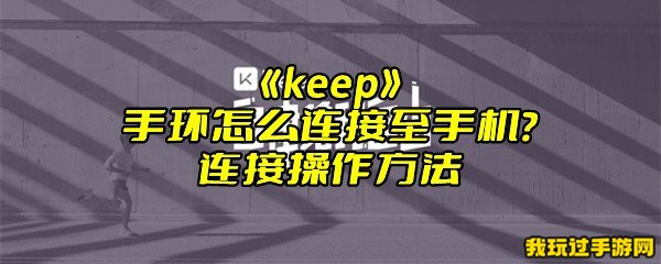 《keep》手环怎么连接至手机？连接操作方法