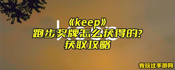 《keep》跑步奖牌怎么获得的？获取攻略