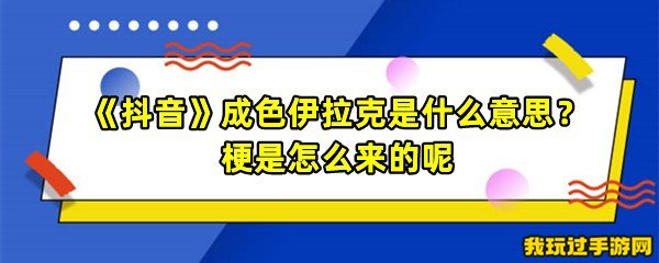 《抖音》成色伊拉克是什么意思？梗是怎么来的呢