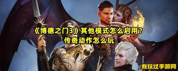 《博德之门3》其他模式怎么启用？传奇动作怎么玩