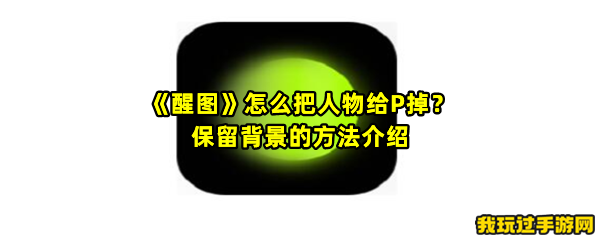 《醒图》怎么把人物给P掉？保留背景的方法介绍