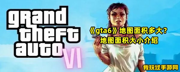 《gta6》地图面积多大？地图面积大小介绍