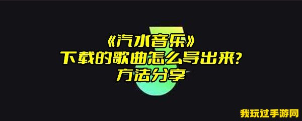 《汽水音乐》下载的歌曲怎么导出来？方法分享