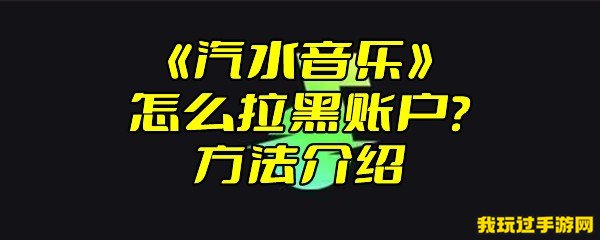 《汽水音乐》怎么拉黑账户？方法介绍