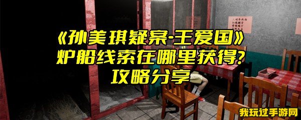 《孙美琪疑案-王爱国》炉船线索在哪里获得？攻略分享