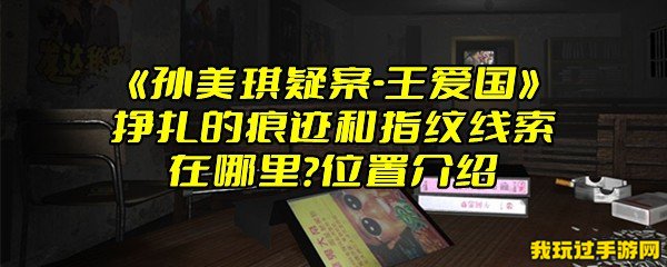 《孙美琪疑案-王爱国》挣扎的痕迹和指纹线索在哪里？位置介绍