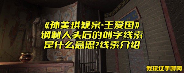 《孙美琪疑案-王爱国》钢制人头后的刘字线索是什么意思？线索介绍