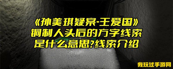 《孙美琪疑案-王爱国》铜制人头后的方字线索是什么意思？线索介绍