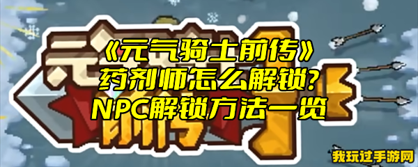 《元气骑士前传》药剂师怎么解锁？NPC解锁方法一览