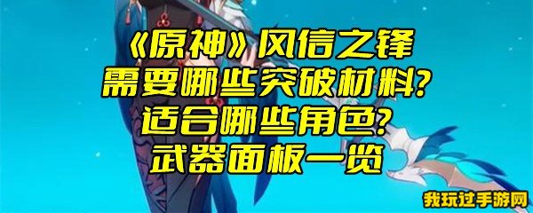 《原神》风信之锋需要哪些突破材料？适合哪些角色？武器面板一览