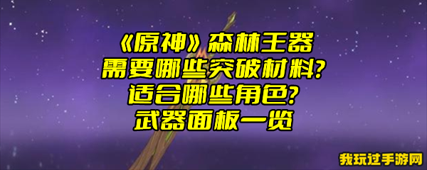 《原神》森林王器需要哪些突破材料？适合哪些角色？武器面板一览