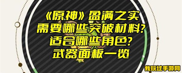 《原神》盈满之实需要哪些突破材料？适合哪些角色？武器面板一览